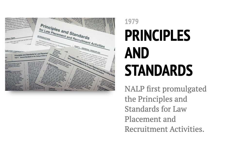 NALP promulgated the first version of the Principles and Standards for Law Placement and Recruitment Activities in 1979.